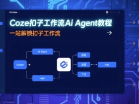 Coze扣子工作流Ai Agent教程，一站解锁扣子工作流