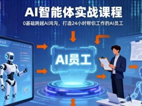 Ai智能体实战课程，0基础跨越Ai鸿沟，打造24小时帮你工作的Ai员工，打破常规，以实战定义Ai