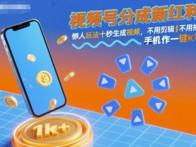 视频号分成新红利！懒人玩法十秒生成视频，不用剪辑不用拍摄，手机一键操作，单日1k+【揭秘】