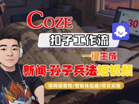 Coze扣子智能体工作流一键生成“新闻-孙子兵法“短视频，全流程保姆级教学