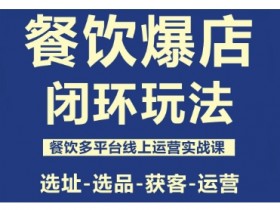 餐饮爆店闭环玩法，餐饮多平台线上运营实战课，选址-选品-获客-运营