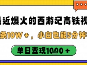 最近爆火的西游记高铁视频，条条10W＋，小白也能5分钟轻松上手，单日变现1k