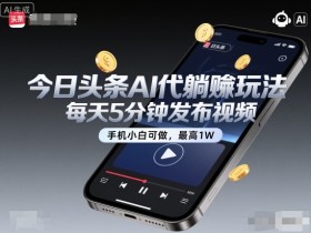 今日头条AI代躺賺玩法，每天5分钟发布视频，手机小白可做，最高1W+【揭秘】