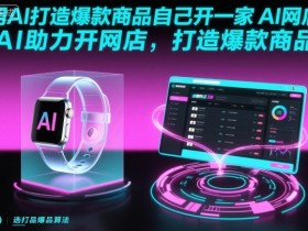 用AI打造爆款商品自己开一家AI网店，AI助力开网店，打造爆款商品