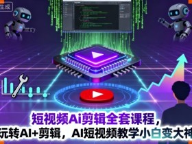 短视频Ai剪辑全套课程，玩转AI+剪辑，AI短视频教学小白变大神