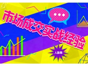 市场成交实战经验，从认知觉醒到实操落地，快速掌握市场开拓与成交核心能力
