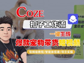 Coze扣子智能体工作流一键生成“爆款宠物带货“短视频，全流程保姆级教学