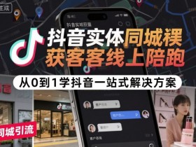 抖音实体同城获客线上陪跑，从0到1学抖音一站式解决方案