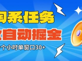 淘系任务助手全自动掘金，一个小时单窗口30+无需人工，轻松矩阵开干【揭秘】