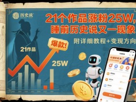 21个作品涨粉25W，睡前历史说又一现象级AI内容大爆款来啦，附详细教程+变现方向