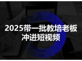 2025带一批教培老板冲进短视频，全方位助力教培人掌握短视频招生技能