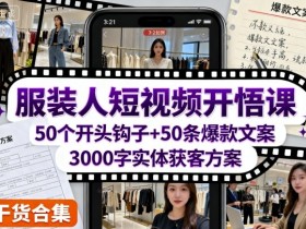 服装人短视频开悟课，50个短视频开头钩子+50条短视频爆款文案+3000字实体获客方案