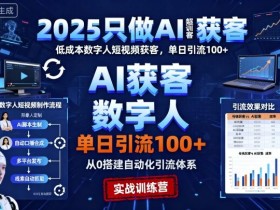 2025只做AI获客，AI超级获客实训营，低成本数字人短视频获客，单日引流100+