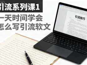 引流系列课1，一天时间学会怎么写引流软文