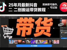 25年10月最新抖音二创搬运带货教程，剪映即可操作，可过抖加