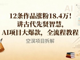 12条作品涨粉18.4W！讲古代智慧，AI项目大爆款，全流程教程