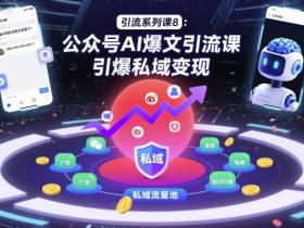 引流系列课8：公众号AI爆文引流课，引爆私域变现