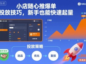 小店随心推爆单投放技巧，新手也能快速起量