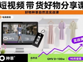 短视频带货好物分享课，好物种草自然流实战课