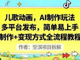 儿歌动画，AI制作玩法，多平台发布，简单易上手，制作+变现方式全流程教程