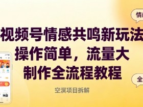 视频号情感共鸣新玩法，操作简单，流量大，制作全流程教程