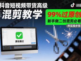 抖音短视频带货高级混剪教学，99%过原创，新手做二创混剪必看