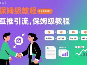 引流系列课15：互推引流，保姆级教程【文档】