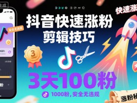 抖音快速涨粉剪辑技巧，3天1000粉，安全无违规