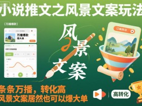 小说推文之风景文案玩法，条条万播，转化高，风景文案居然也可以爆大单！