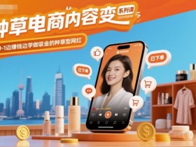种草电商内容变现系列课，从0-1边賺钱边学做吸金的种草型网红