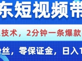 京东短视频带货，独家技术，2分钟一条爆款视频，0粉丝，0保证金，操作简单，日入1k【揭秘】