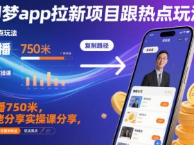 即梦app拉新项目跟热点玩法，万播750米，大佬分享实操课分享，全流程教你复制收益