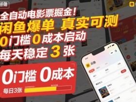 全自动电影票掘金，闲鱼爆单真实可测，0门槛0成本启动，每天稳定3张【揭秘】