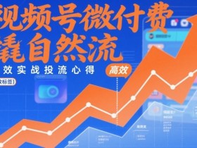 视频号微付费撬自然流，高效实战投流心得