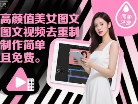 高颜值美女图文视频去重制作教学，制作简单且免费