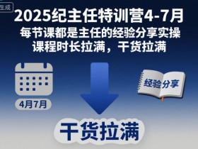 2025纪主任特训营4-7月，每节课都是主任的经验分享实操，课程时长拉满，干货拉满