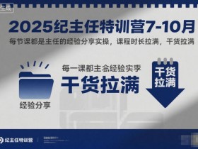 2025纪主任特训营7-10月，每节课都是主任的经验分享实操，课程时长拉满，干货拉满