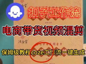 Coze扣子工作流一键生成电啇带货混剪视频，保姆级搭建教学