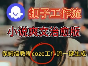 Coze扣子工作流一键生成小说爽文治愈版视频，保姆级搭建教程