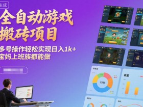 全自动游戏搬砖项目，多号操作轻松实现日入1k+，宝妈上班族都能做【揭秘】