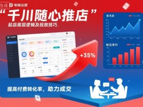 千川随心推起店底层逻辑及投放技巧，提高付费转化率，助力成交