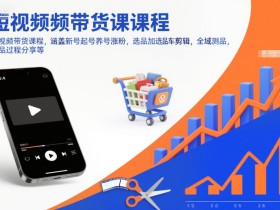 短视频带货课程，涵盖新号起号养号涨粉，选品加选品车剪辑，全域测品，打品过程分享等