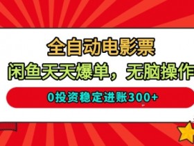 全自动电影票，闲鱼天天爆单，无脑操作，0投资稳定进账3张【揭秘】