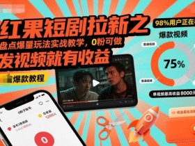 红果短剧拉新之盘点爆量玩法实战教学，0粉可做，发视频就有收益