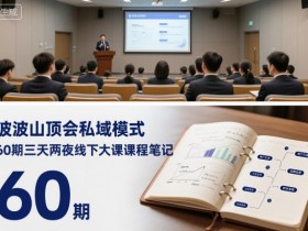波波山顶会私域模式60期三天两夜线下大课课程笔记（文档）