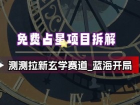免费占星项目拆解_测测拉新玄学赛道，蓝海开局