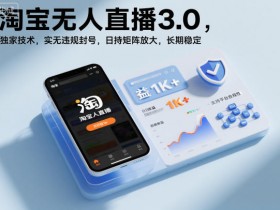 淘宝无人直播3.0，独家技术，实无违规封号，日收益1k+，支持矩阵放大，长期稳定【揭秘】