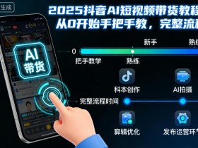 2025抖音AI短视频带货教程，从0开始手把手教，完整流程