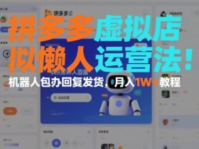 拼多多虚拟店懒人运营法：机器人包办回复发货，月入1W+教程