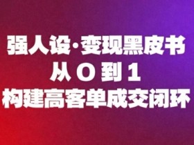 强人设变现黑皮书：从0到1构建高客单成交闭环